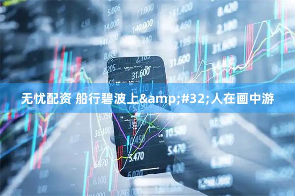 无忧配资 船行碧波上 人在画中游