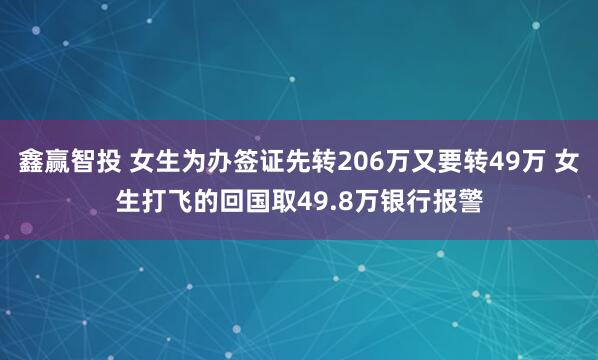 鑫赢智投 女生为办签证先转206万又要转49万 女生打飞的回国取49.8万银行报警