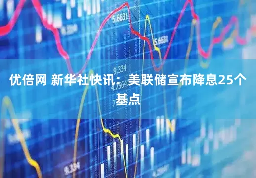 优倍网 新华社快讯：美联储宣布降息25个基点