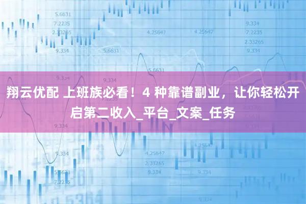 翔云优配 上班族必看！4 种靠谱副业，让你轻松开启第二收入_平台_文案_任务